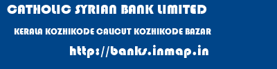 CATHOLIC SYRIAN BANK LIMITED  KERALA KOZHIKODE CALICUT KOZHIKODE BAZAR  banks information 